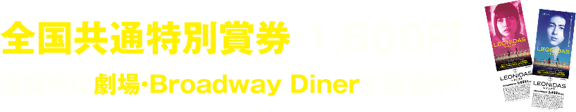 オンラインムビチケ・全国共通特別賞券 1,600円 鑑賞券は劇場・Broadway Dinerで販売中！